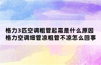 格力3匹空调粗管起霜是什么原因 格力空调细管凉粗管不凉怎么回事